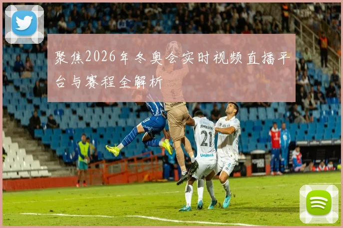 聚焦2026年冬奥会实时视频直播平台与赛程全解析