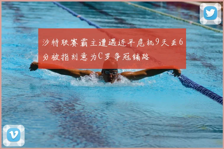 沙特联赛霸主遭遇连平危机9天丢6分被指刻意为C罗争冠铺路