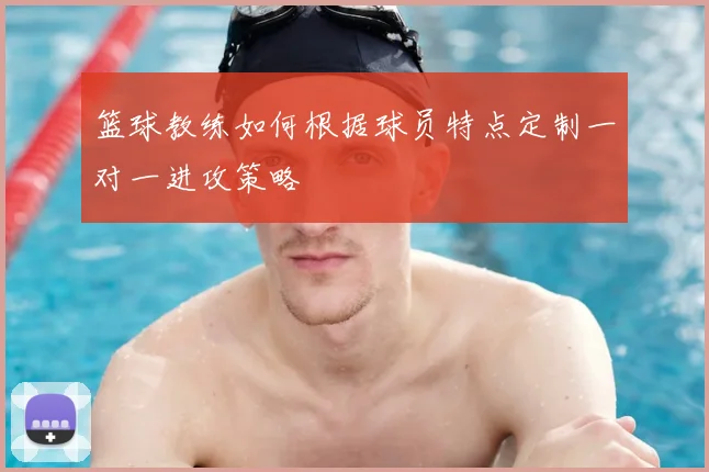 篮球教练如何根据球员特点定制一对一进攻策略