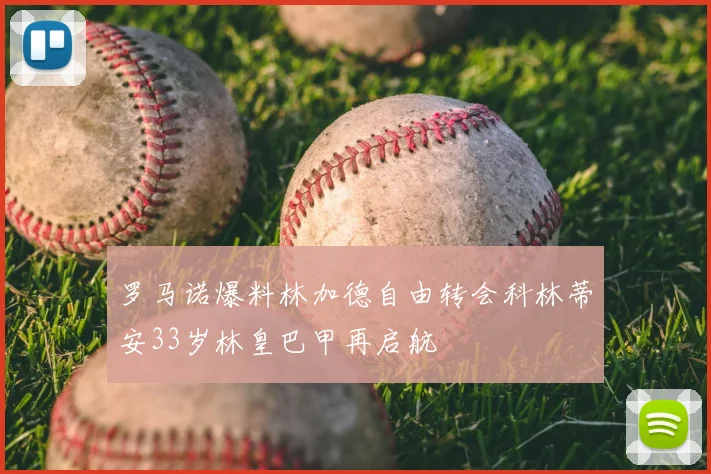 罗马诺爆料林加德自由转会科林蒂安33岁林皇巴甲再启航