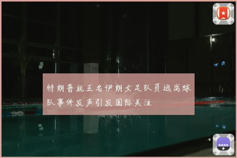 特朗普就五名伊朗女足队员逃离球队事件发声引发国际关注