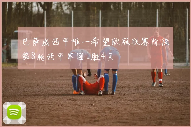 巴萨成西甲唯一希望欧冠联赛阶段第8轮西甲军团1胜4负